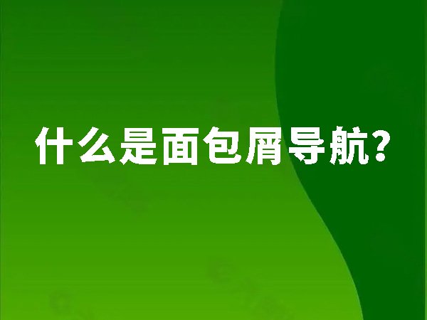 什么是面包屑導(dǎo)航,為什么要做面包屑導(dǎo)航優(yōu)化？