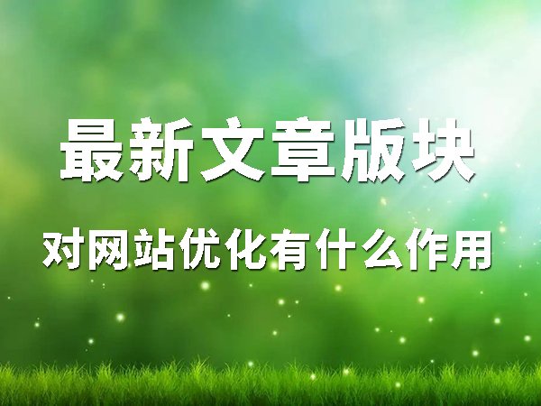 最新文章版塊對(duì)網(wǎng)站優(yōu)化有什么作用？