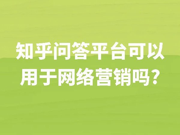 【知乎】問答平臺可以用于網絡營銷嗎