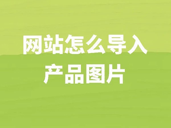 【網(wǎng)站后臺管理】網(wǎng)站上怎么導(dǎo)入產(chǎn)品圖片