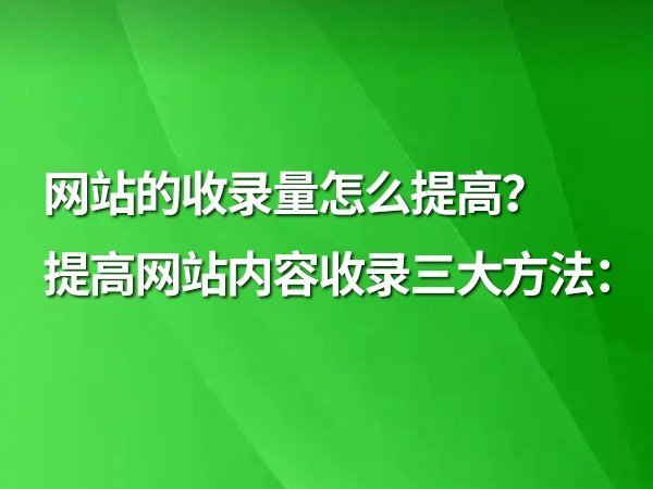 網(wǎng)站的收錄量怎么提高？提高網(wǎng)站內(nèi)容收錄三大方法：